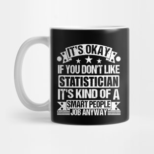 Statistician lover It's Okay If You Don't Like Statistician It's Kind Of A Smart People job Anyway Mug